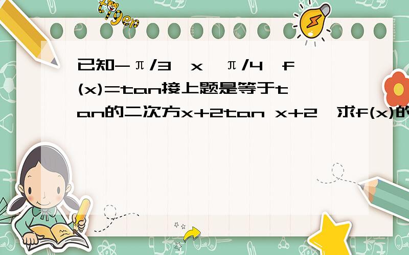 已知-π/3≤x≤π/4,f(x)=tan接上题是等于tan的二次方x+2tan x+2,求f(x)的最大值和最小值x，还有x的值！