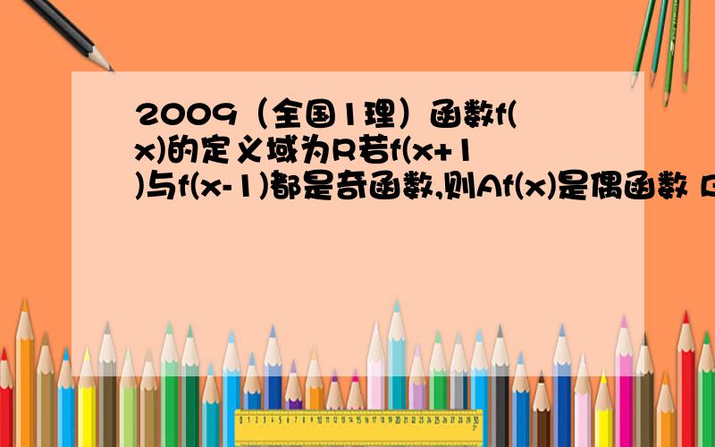 2009（全国1理）函数f(x)的定义域为R若f(x+1)与f(x-1)都是奇函数,则Af(x)是偶函数 Bf(x)是 奇函数 Cf(x)=f(x+2) D f(x+3)是奇函数 的 ..