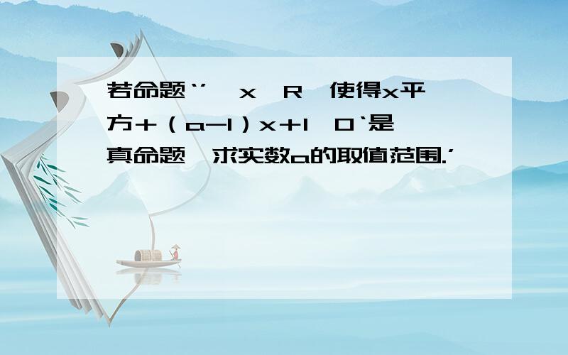 若命题‘’彐x∈R,使得x平方＋（a-1）x＋1＜0‘是真命题,求实数a的取值范围.’