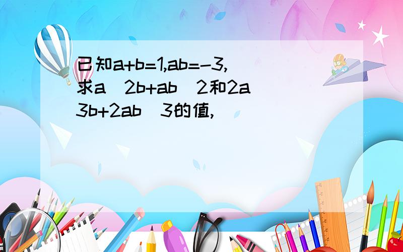 已知a+b=1,ab=-3,求a^2b+ab^2和2a^3b+2ab^3的值,