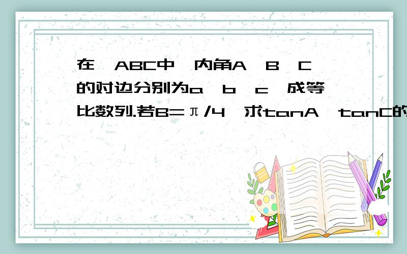 在△ABC中,内角A、B、C的对边分别为a,b,c,成等比数列.若B=π/4,求tanA*tanC的值.