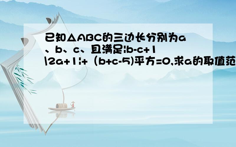 已知△ABC的三边长分别为a、b、c、且满足|b-c+1\2a+1|+（b+c-5)平方=0,求a的取值范围.3Q急、、、、、、、、、、、