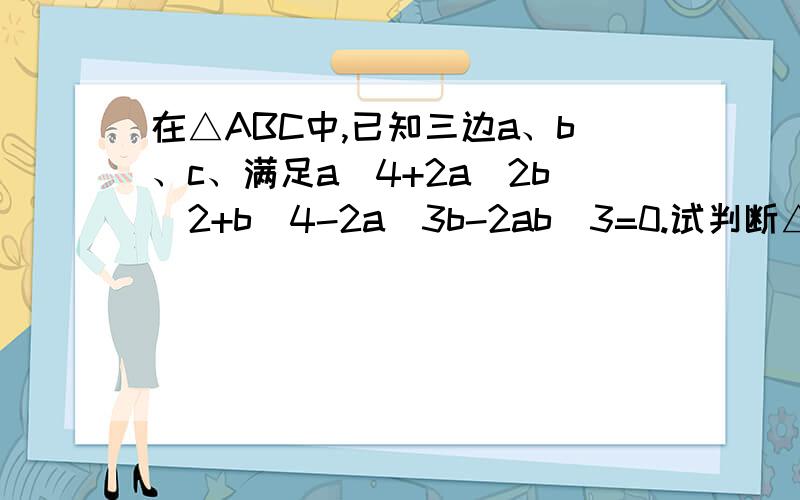 在△ABC中,已知三边a、b、c、满足a^4+2a^2b^2+b^4-2a^3b-2ab^3=0.试判断△ABC的形状（a²+b²）²-2ab*（a²+b²）=0 到底怎么变成（a²+b²）*（a²+b²-2ab）=0的.