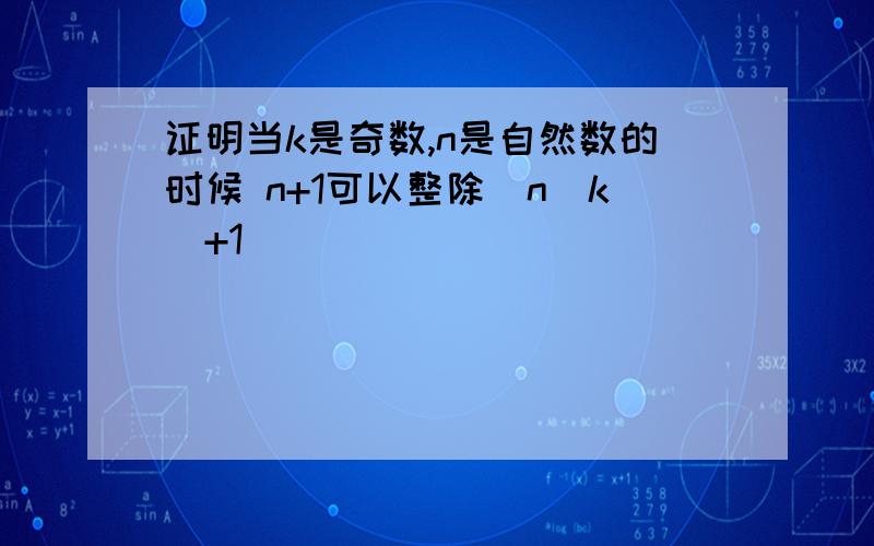 证明当k是奇数,n是自然数的时候 n+1可以整除(n^k)+1