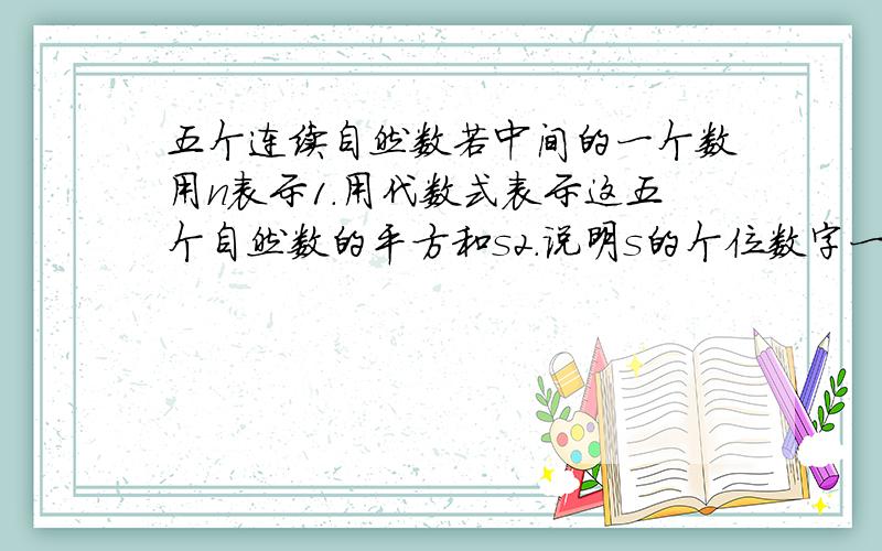 五个连续自然数若中间的一个数用n表示1.用代数式表示这五个自然数的平方和s2.说明s的个位数字一定是5或0