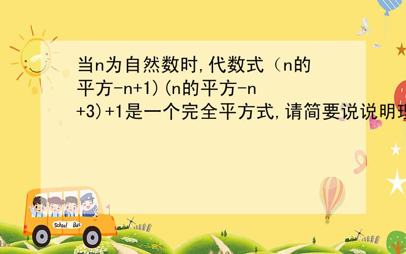 当n为自然数时,代数式（n的平方-n+1)(n的平方-n+3)+1是一个完全平方式,请简要说说明理由