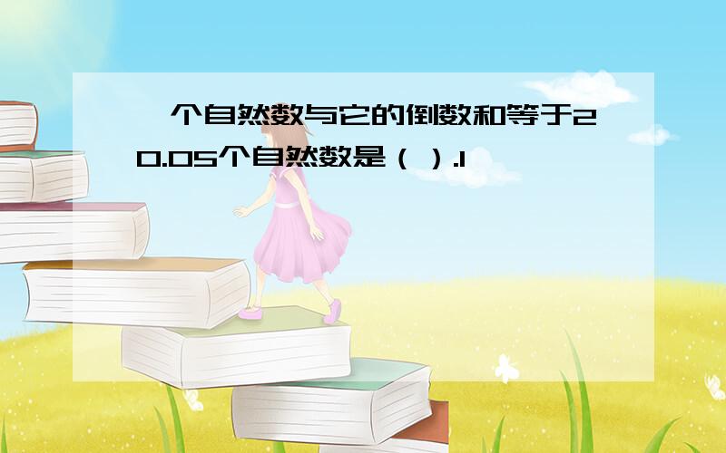 一个自然数与它的倒数和等于20.05个自然数是（）.1