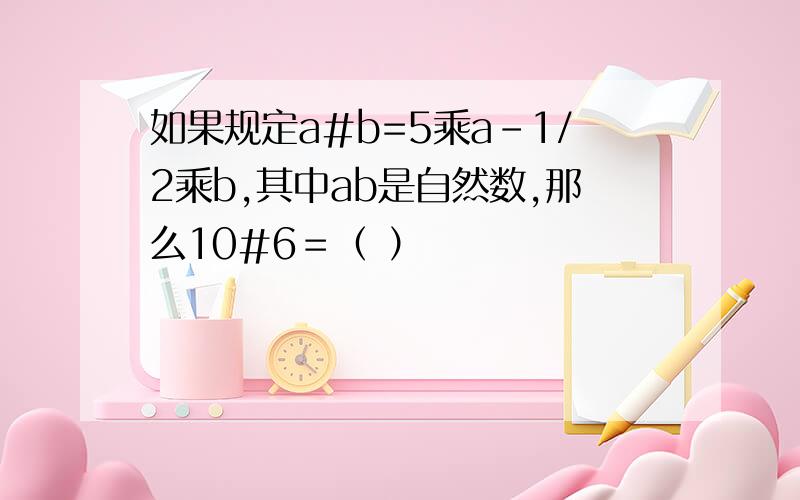 如果规定a#b=5乘a-1/2乘b,其中ab是自然数,那么10#6＝（ ）