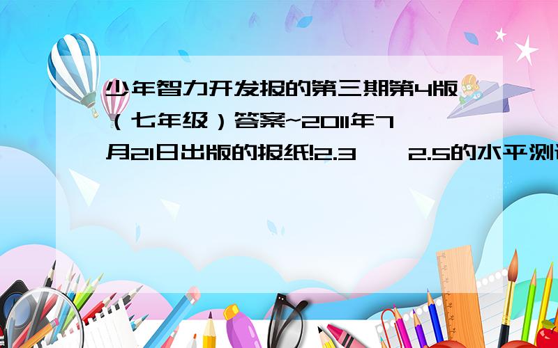 少年智力开发报的第三期第4版（七年级）答案~2011年7月21日出版的报纸!2.3——2.5的水平测试和随堂练习~