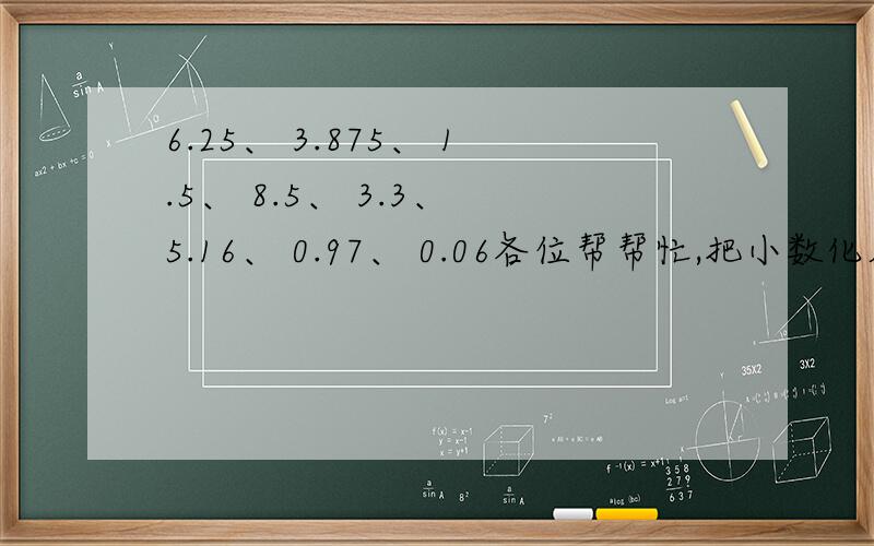 6.25、 3.875、 1.5、 8.5、 3.3、 5.16、 0.97、 0.06各位帮帮忙,把小数化成分数,我悬赏15哦!