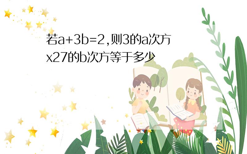 若a+3b=2,则3的a次方x27的b次方等于多少