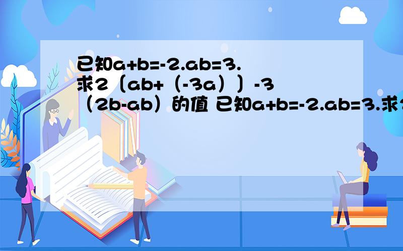 已知a+b=-2.ab=3.求2〔ab+（-3a）〕-3（2b-ab）的值 已知a+b=-2.ab=3.求2〔ab+（-3a）〕-3（2b-ab）的值