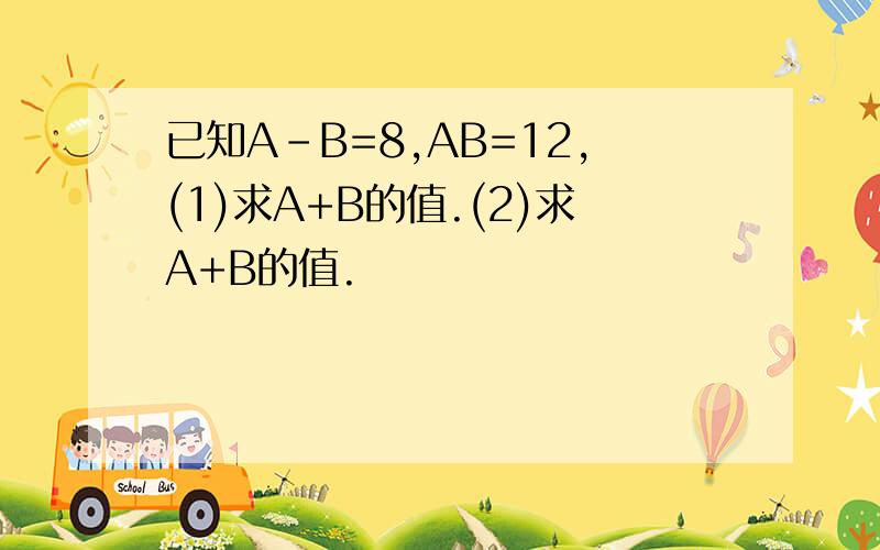 已知A-B=8,AB=12,(1)求A+B的值.(2)求A+B的值.