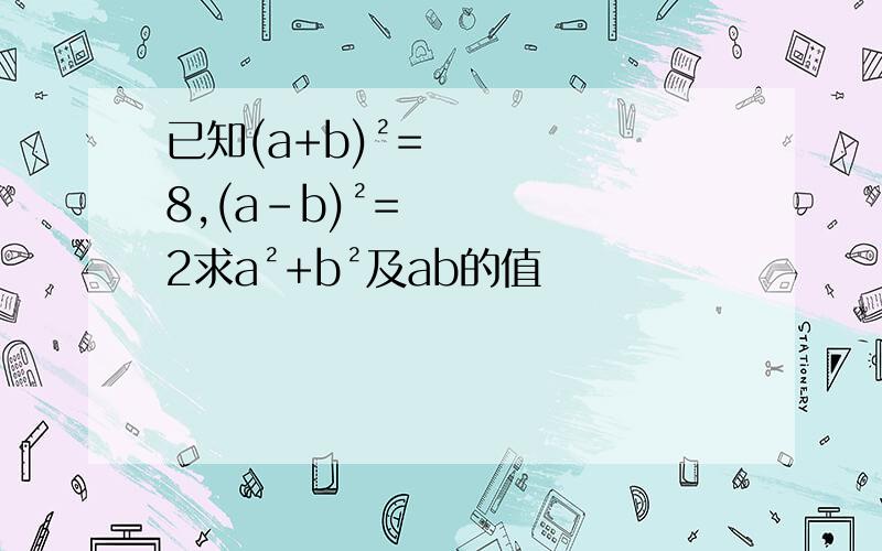 已知(a+b)²=8,(a-b)²=2求a²+b²及ab的值