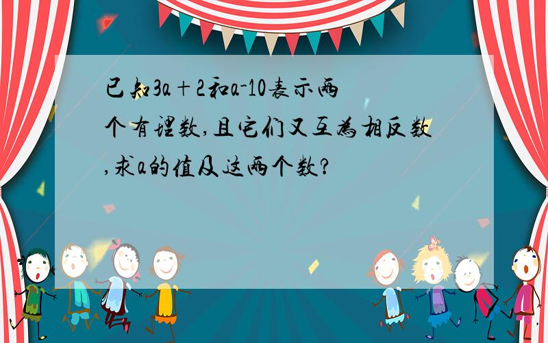 已知3a+2和a-10表示两个有理数,且它们又互为相反数,求a的值及这两个数?