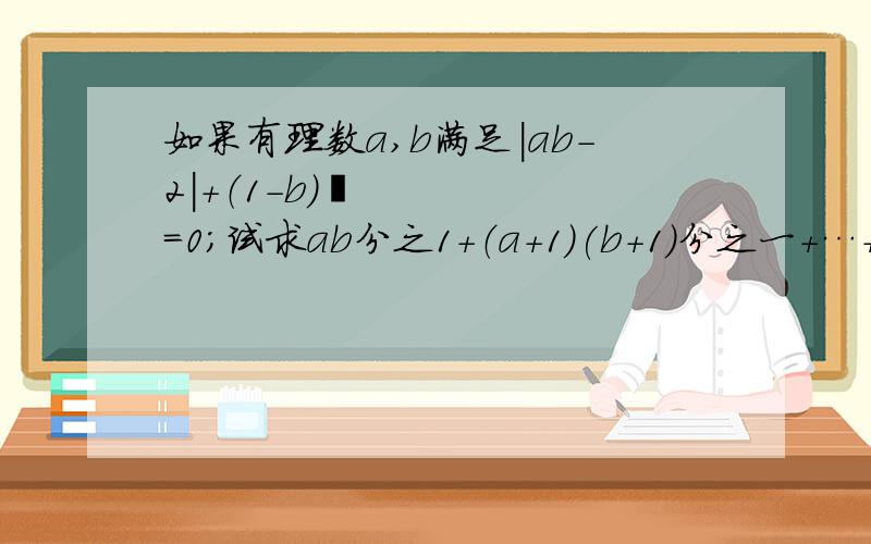 如果有理数a,b满足|ab-2|+（1-b）²=0；试求ab分之1+（a+1)(b+1)分之一+…+（a+2010)(b+2010)分之一+?