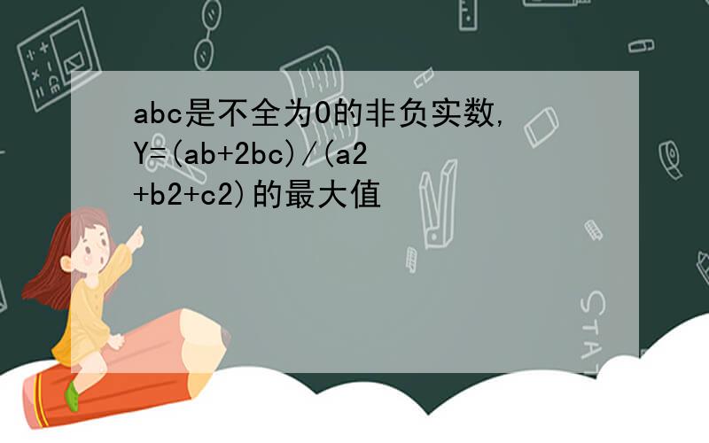 abc是不全为0的非负实数,Y=(ab+2bc)/(a2+b2+c2)的最大值