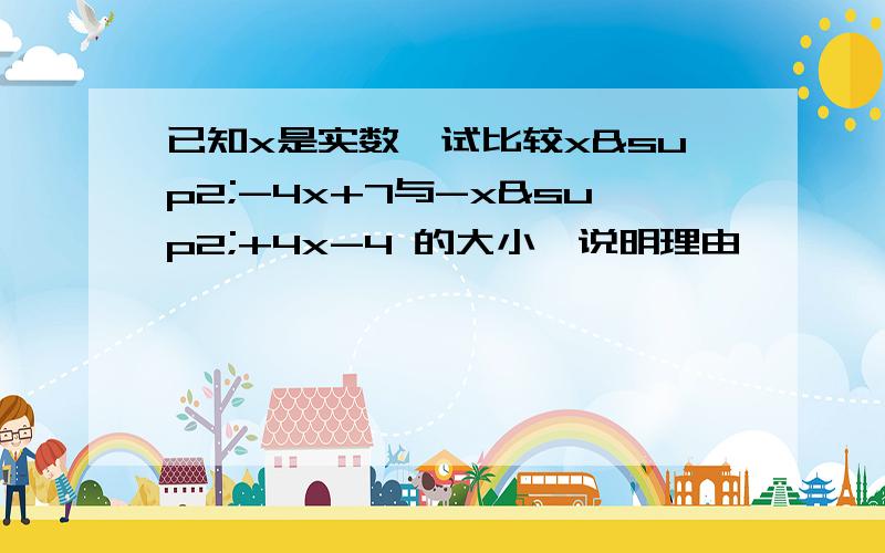 已知x是实数,试比较x²-4x+7与-x²+4x-4 的大小,说明理由