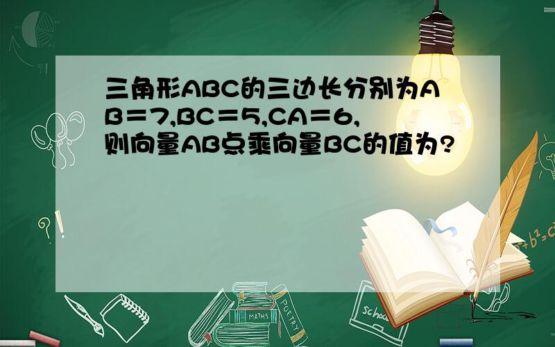 三角形ABC的三边长分别为AB＝7,BC＝5,CA＝6,则向量AB点乘向量BC的值为?