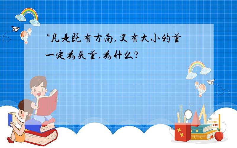 “凡是既有方向,又有大小的量一定为矢量.为什么?