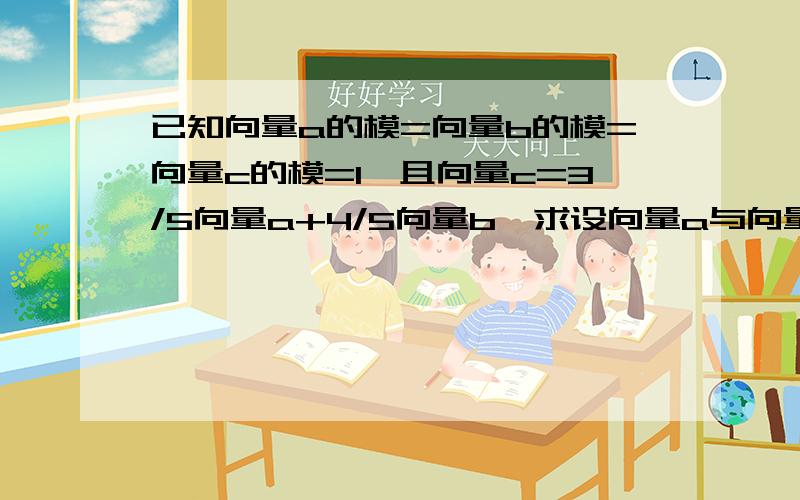 已知向量a的模=向量b的模=向量c的模=1,且向量c=3/5向量a+4/5向量b,求设向量a与向量c的夹角为θ,cosθ的值为多少?（求解答过程）