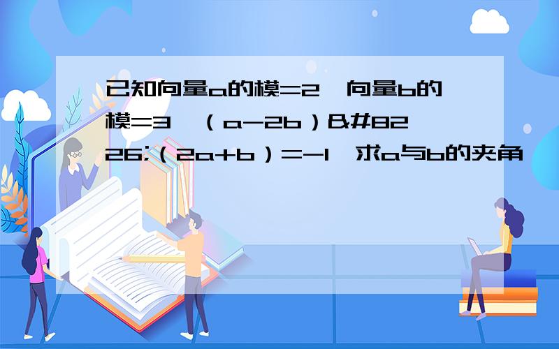 已知向量a的模=2,向量b的模=3,（a-2b）•（2a+b）=-1,求a与b的夹角