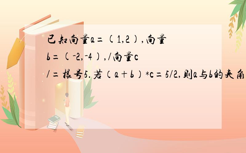 已知向量a=(1,2),向量b=(-2,-4),/向量c/=根号5.若（a+b）*c=5/2,则a与b的夹角为120°,为什么?