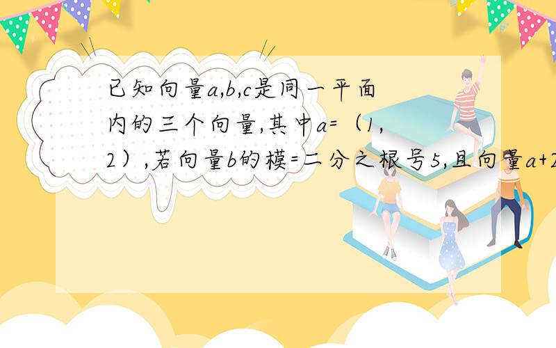 已知向量a,b,c是同一平面内的三个向量,其中a=（1,2）,若向量b的模=二分之根号5,且向量a+2向量b与2向量a答案的其中一部是这个（a+2b)(2a-b)=2|a|²-2|b|²-ab我算不出来这个我只算出来2|a|²-2