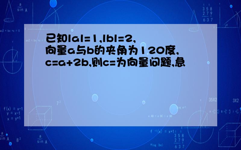 已知lal=1,lbl=2,向量a与b的夹角为120度,c=a+2b,则c=为向量问题,急