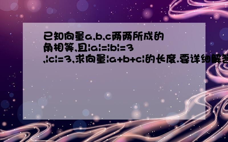 已知向量a,b,c两两所成的角相等,且|a|=|b|=3,|c|=3,求向量|a+b+c|的长度.要详细解答过程