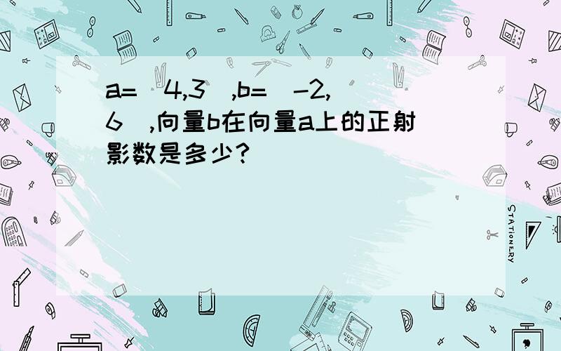 a=（4,3）,b=（-2,6）,向量b在向量a上的正射影数是多少?