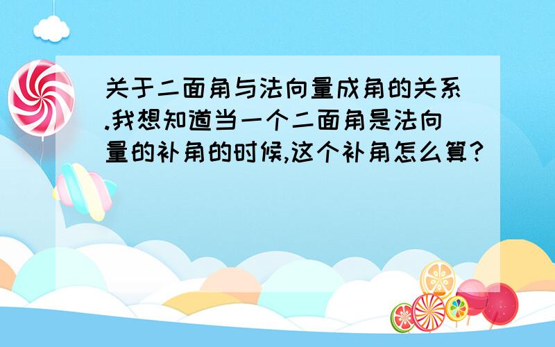 关于二面角与法向量成角的关系.我想知道当一个二面角是法向量的补角的时候,这个补角怎么算?