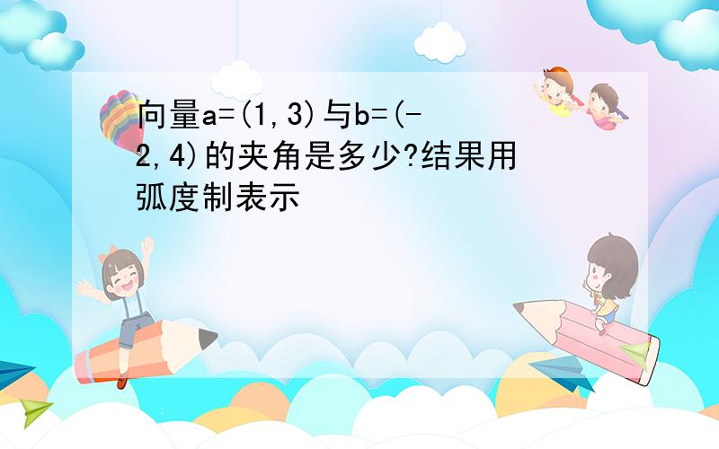 向量a=(1,3)与b=(-2,4)的夹角是多少?结果用弧度制表示