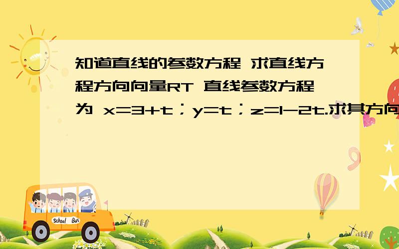 知道直线的参数方程 求直线方程方向向量RT 直线参数方程为 x=3+t；y=t；z=1-2t.求其方向向量