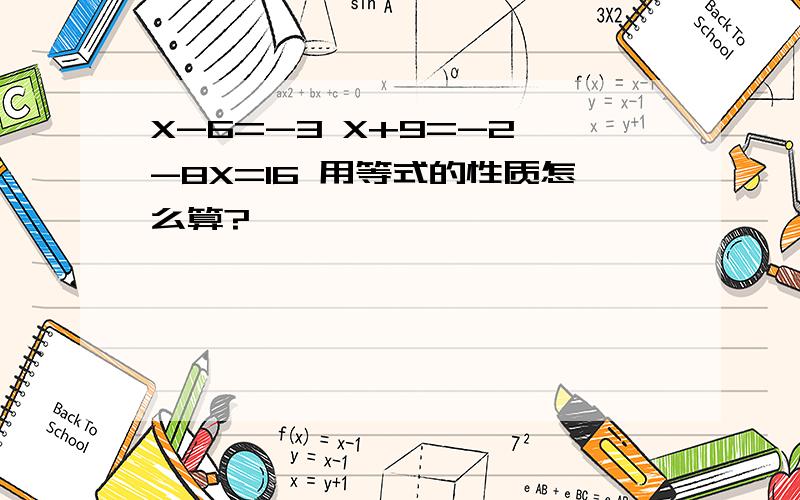 X-6=-3 X+9=-2 -8X=16 用等式的性质怎么算?