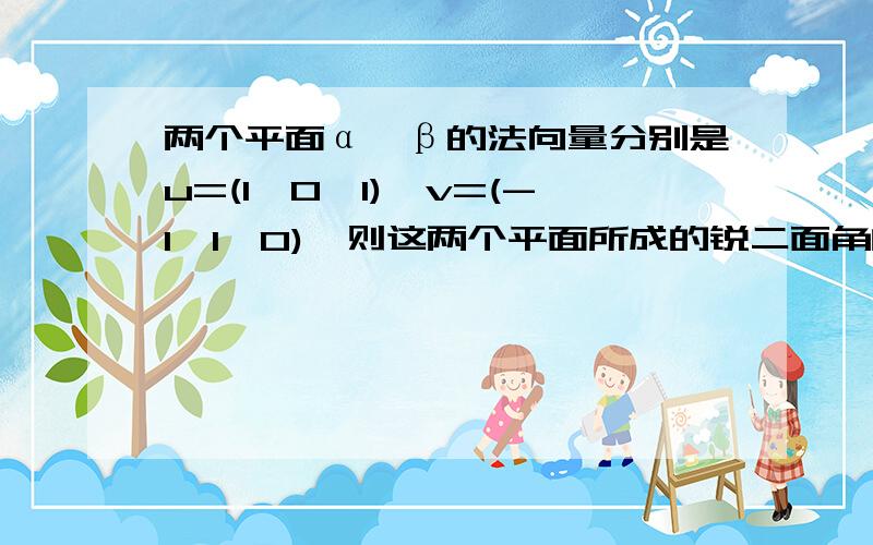 两个平面α,β的法向量分别是u=(1,0,1),v=(-1,1,0),则这两个平面所成的锐二面角的的度数是