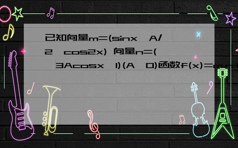 已知向量m=(sinx,A/2*cos2x) 向量n=(√3Acosx,1)(A>0)函数f(x)=m.n+2的最大值为6（mn为向量）1.求A