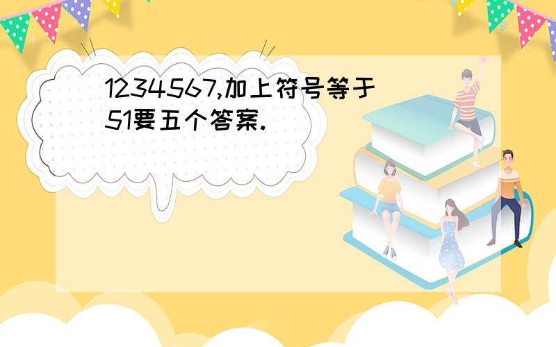 1234567,加上符号等于51要五个答案.