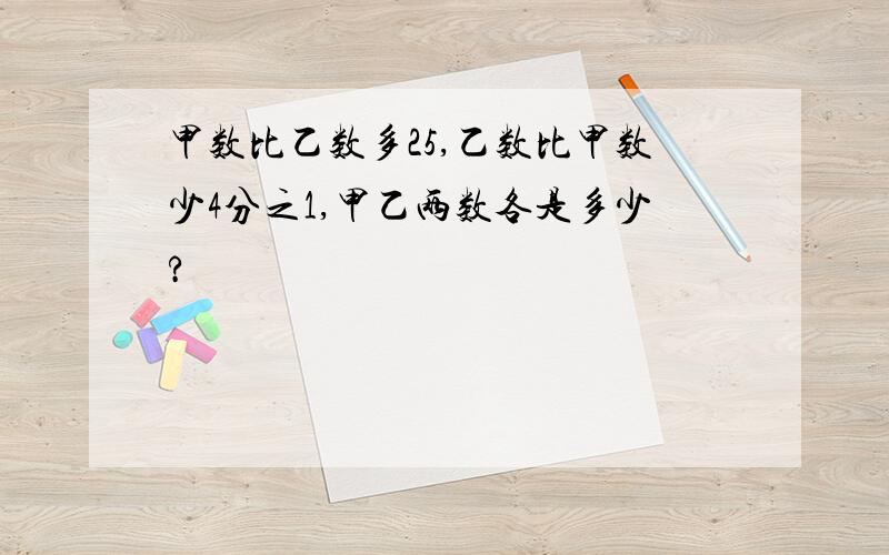 甲数比乙数多25,乙数比甲数少4分之1,甲乙两数各是多少?