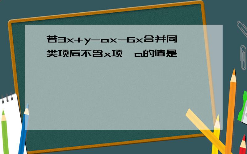 若3x+y-ax-6x合并同类项后不含x项,a的值是