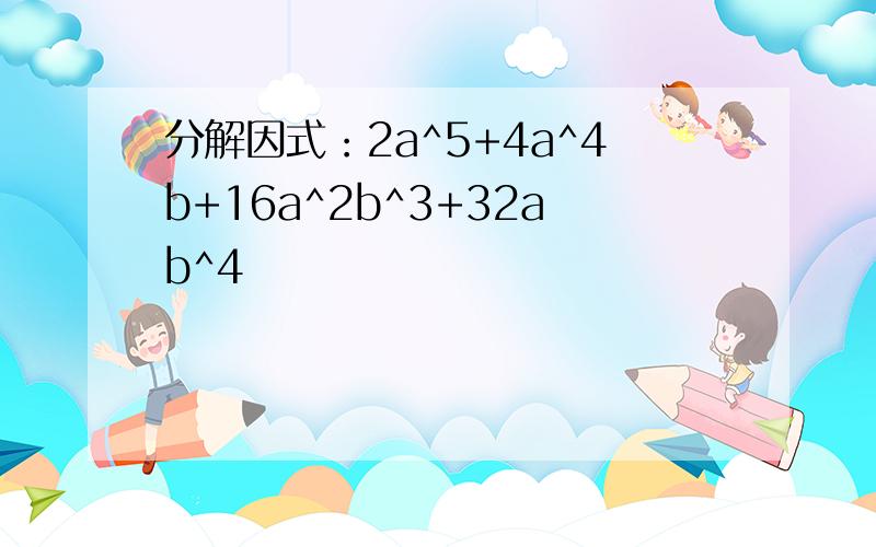 分解因式：2a^5+4a^4b+16a^2b^3+32ab^4