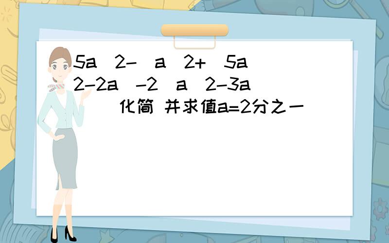 5a^2-[a^2+(5a^2-2a)-2(a^2-3a)] 化简 并求值a=2分之一