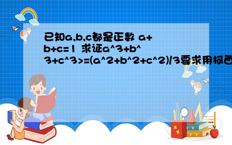 已知a,b,c都是正数 a+b+c=1 求证a^3+b^3+c^3>=(a^2+b^2+c^2)/3要求用柯西不等式