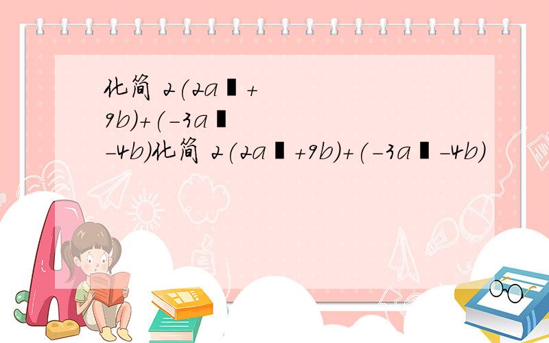 化简 2(2a²+9b)+(-3a²-4b)化简 2(2a²+9b)+(-3a²-4b)