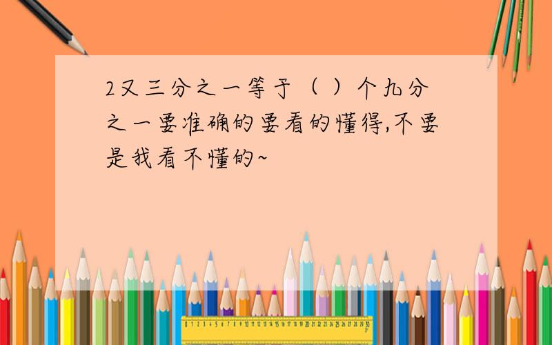 2又三分之一等于（ ）个九分之一要准确的要看的懂得,不要是我看不懂的~