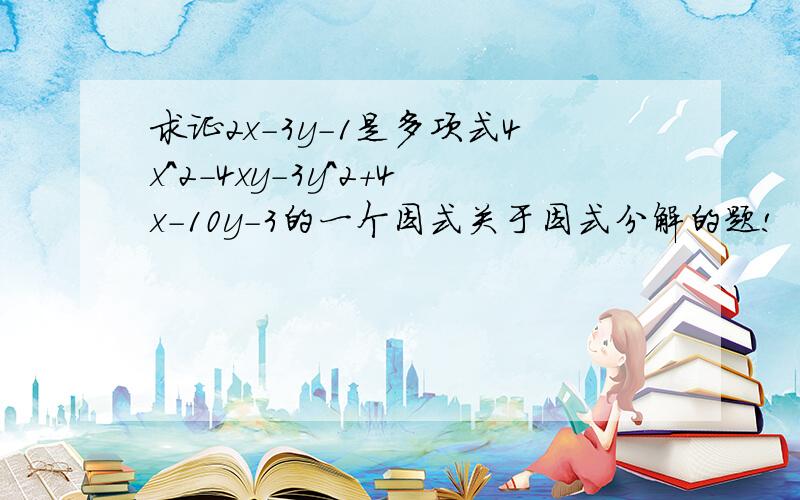 求证2x-3y-1是多项式4x^2-4xy-3y^2+4x-10y-3的一个因式关于因式分解的题!