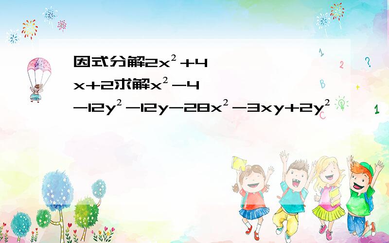 因式分解2x²+4x+2求解x²-4-12y²-12y-28x²-3xy+2y²