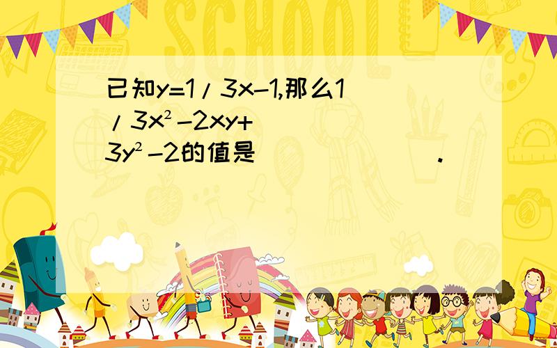 已知y=1/3x-1,那么1/3x²-2xy+3y²-2的值是_______.