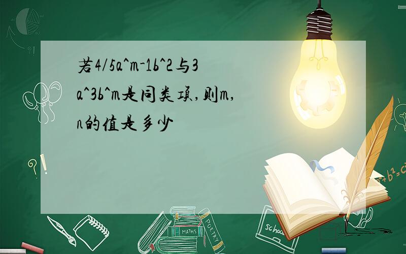 若4/5a^m-1b^2与3a^3b^m是同类项,则m,n的值是多少