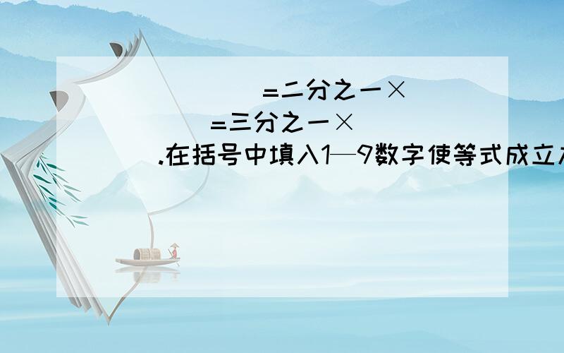 （）（）（）=二分之一×（）（）（）=三分之一×（）（）（）.在括号中填入1—9数字使等式成立九个数字都不能重复哦!